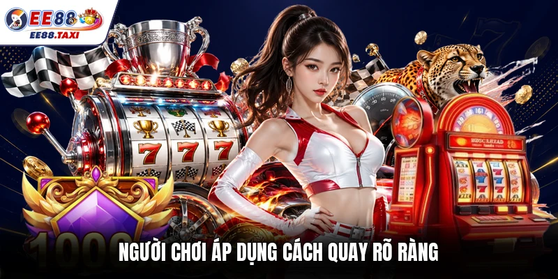 Người chơi áp dụng cách quay rõ ràng